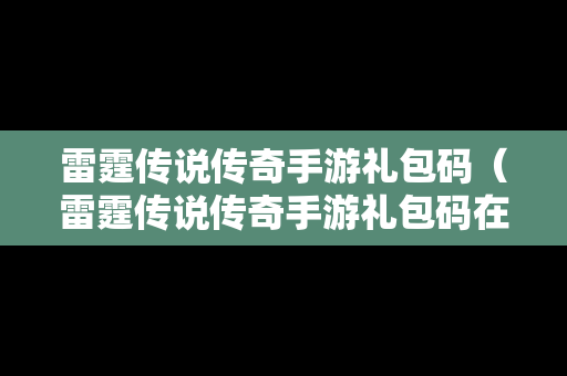 雷霆传说传奇手游礼包码（雷霆传说传奇手游礼包码在哪）