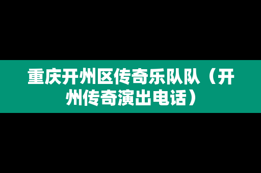 重庆开州区传奇乐队队（开州传奇演出电话）