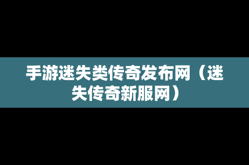 手游迷失类传奇发布网（迷失传奇新服网）