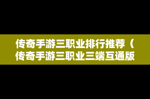 传奇手游三职业排行推荐（传奇手游三职业三端互通版）