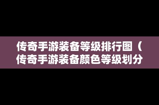 传奇手游装备等级排行图（传奇手游装备颜色等级划分）