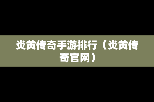 炎黄传奇手游排行（炎黄传奇官网）