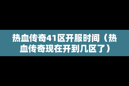 热血传奇41区开服时间（热血传奇现在开到几区了）