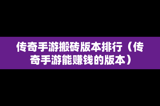 传奇手游搬砖版本排行（传奇手游能赚钱的版本）