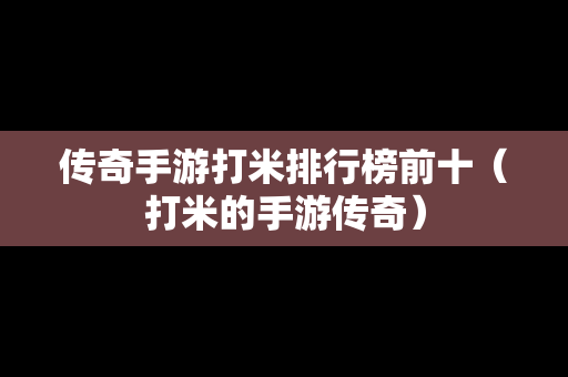 传奇手游打米排行榜前十（打米的手游传奇）