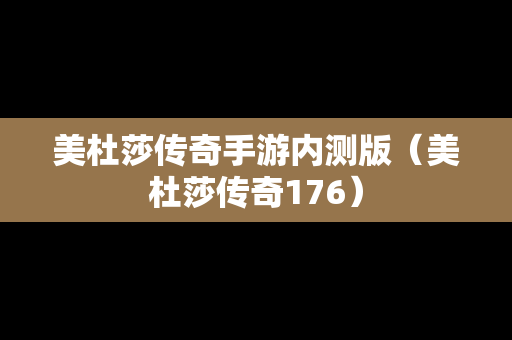 美杜莎传奇手游内测版（美杜莎传奇176）