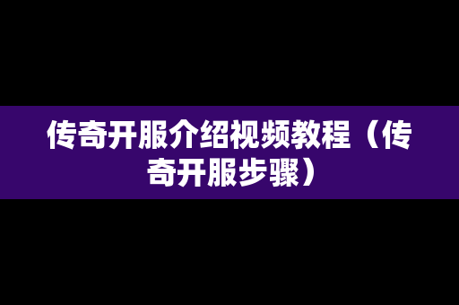 传奇开服介绍视频教程（传奇开服步骤）