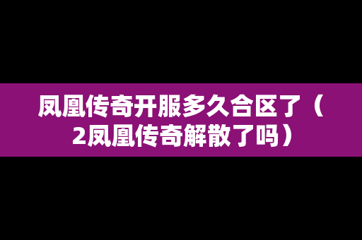 凤凰传奇开服多久合区了（2凤凰传奇解散了吗）