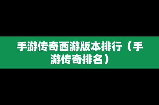 手游传奇西游版本排行（手游传奇排名）
