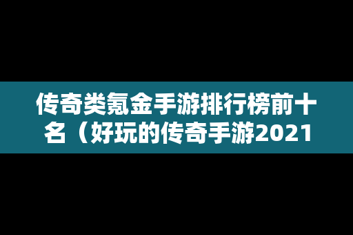 传奇类氪金手游排行榜前十名（好玩的传奇手游2021不氪金）