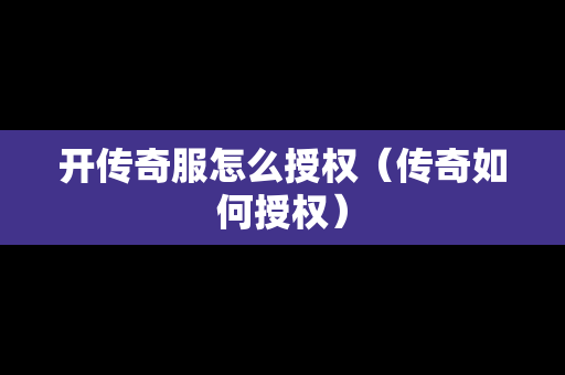 开传奇服怎么授权（传奇如何授权）-第1张图片-传奇手游发布网