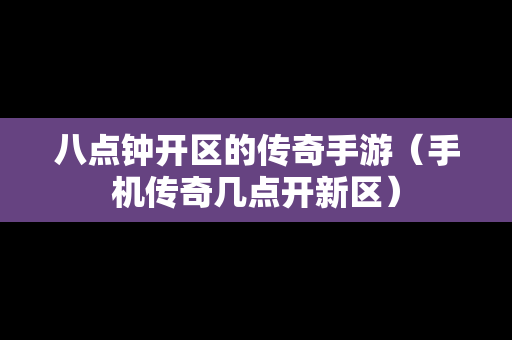 八点钟开区的传奇手游（手机传奇几点开新区）