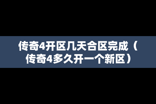 传奇4开区几天合区完成（传奇4多久开一个新区）
