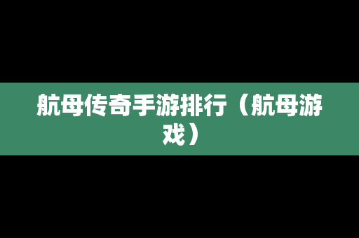 航母传奇手游排行（航母游戏）