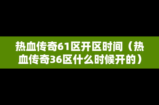 热血传奇61区开区时间（热血传奇36区什么时候开的）
