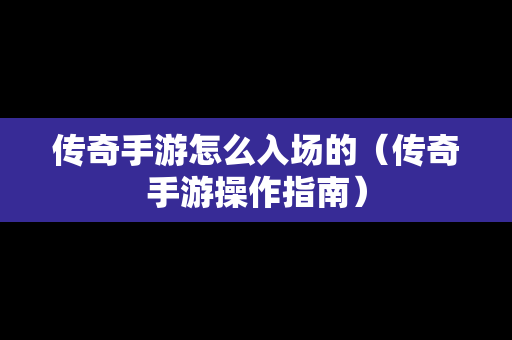 传奇手游怎么入场的（传奇手游操作指南）