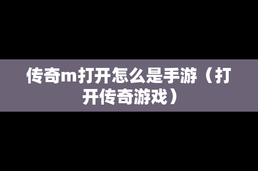 传奇m打开怎么是手游（打开传奇游戏）