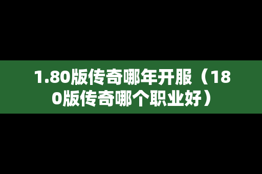 1.80版传奇哪年开服（180版传奇哪个职业好）