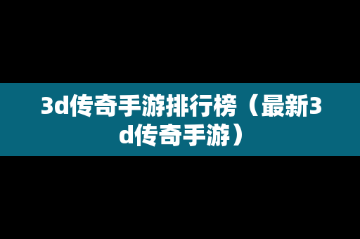 3d传奇手游排行榜（最新3d传奇手游）