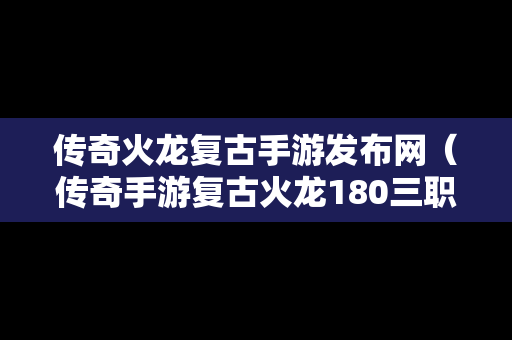 传奇火龙复古手游发布网（传奇手游复古火龙180三职业）-第1张图片-传奇手游发布网