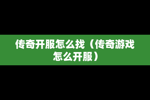 传奇开服怎么找（传奇游戏怎么开服）-第1张图片-传奇手游发布网