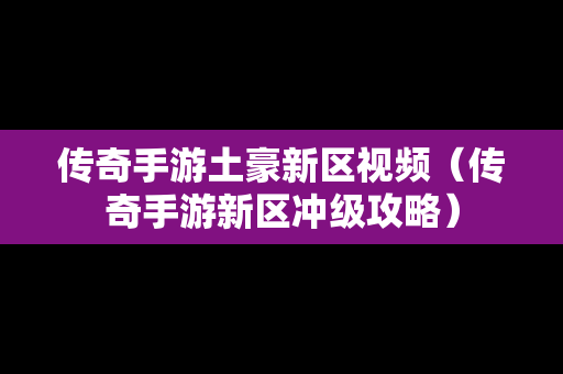 传奇手游土豪新区视频（传奇手游新区冲级攻略）