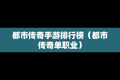 都市传奇手游排行榜（都市传奇单职业）