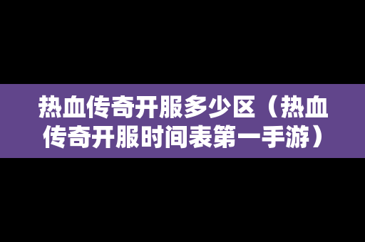 热血传奇开服多少区（热血传奇开服时间表第一手游）