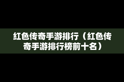 红色传奇手游排行（红色传奇手游排行榜前十名）-第1张图片-传奇手游发布网