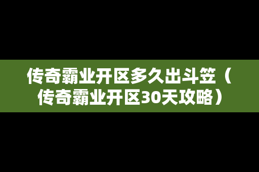 传奇霸业开区多久出斗笠（传奇霸业开区30天攻略）