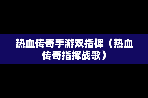 热血传奇手游双指挥（热血传奇指挥战歌）