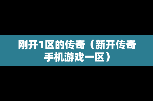 刚开1区的传奇（新开传奇手机游戏一区）-第1张图片-传奇手游发布网