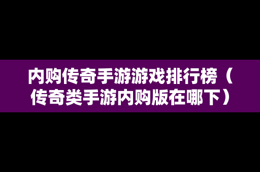内购传奇手游游戏排行榜（传奇类手游内购版在哪下）