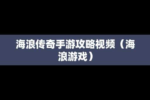 海浪传奇手游攻略视频（海浪游戏）