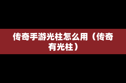 传奇手游光柱怎么用（传奇有光柱）