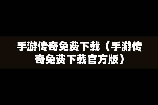 手游传奇免费下载（手游传奇免费下载官方版）