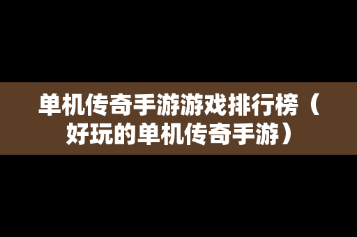 单机传奇手游游戏排行榜（好玩的单机传奇手游）