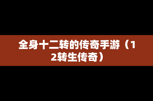 全身十二转的传奇手游（12转生传奇）