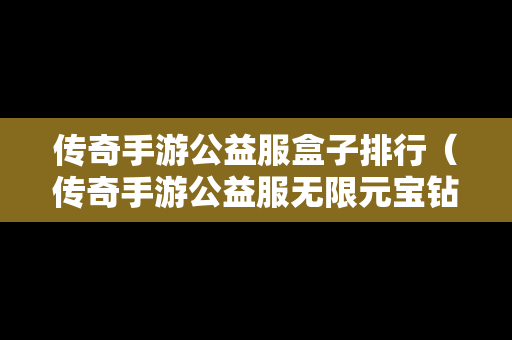 传奇手游公益服盒子排行（传奇手游公益服无限元宝钻石）-第1张图片-传奇手游发布网