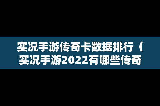 实况手游传奇卡数据排行（实况手游2022有哪些传奇删卡）-第1张图片-传奇手游发布网