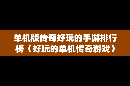 单机版传奇好玩的手游排行榜（好玩的单机传奇游戏）-第1张图片-传奇手游发布网