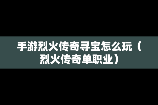 手游烈火传奇寻宝怎么玩（烈火传奇单职业）