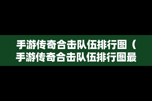 手游传奇合击队伍排行图（手游传奇合击队伍排行图最新）-第1张图片-传奇手游发布网