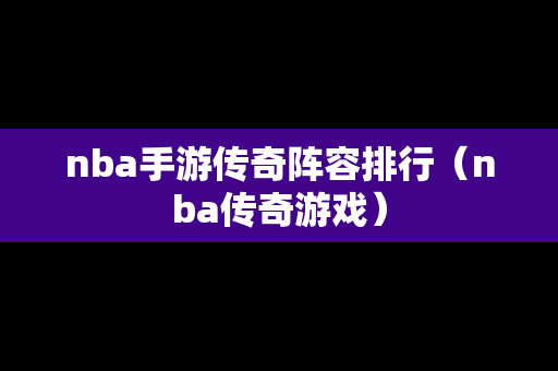nba手游传奇阵容排行（nba传奇游戏）-第1张图片-传奇手游发布网