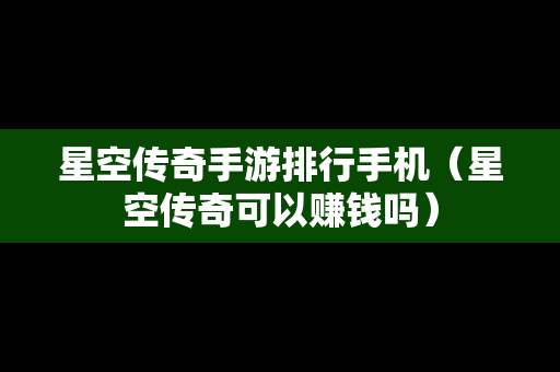 星空传奇手游排行手机（星空传奇可以赚钱吗）-第1张图片-传奇手游发布网