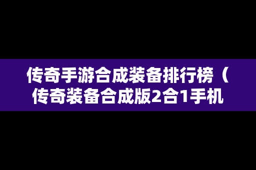 传奇手游合成装备排行榜（传奇装备合成版2合1手机版）-第1张图片-传奇手游发布网