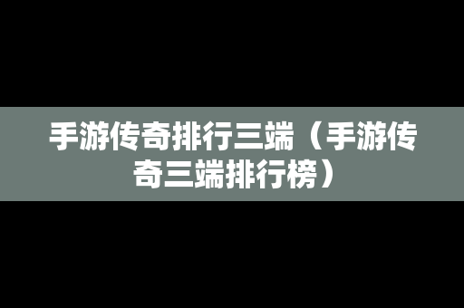 手游传奇排行三端（手游传奇三端排行榜）-第1张图片-传奇手游发布网