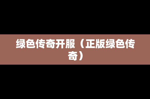 绿色传奇开服（正版绿色传奇）