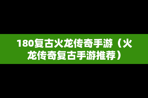 180复古火龙传奇手游（火龙传奇复古手游推荐）
