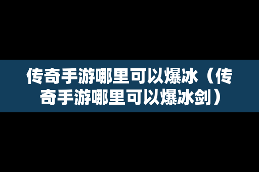 传奇手游哪里可以爆冰（传奇手游哪里可以爆冰剑）